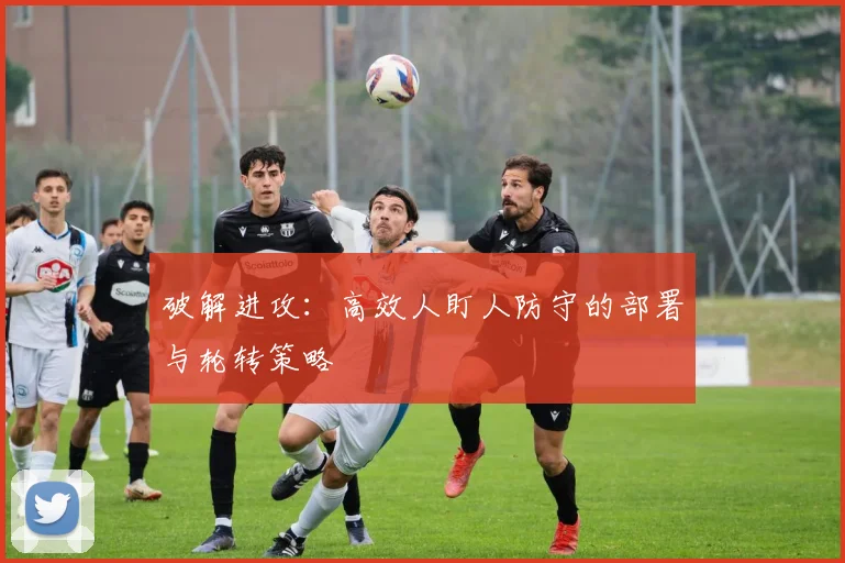 破解进攻:高效人盯人防守的部署与轮转策略