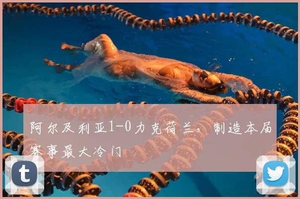 阿尔及利亚1-0力克荷兰，制造本届赛事最大冷门