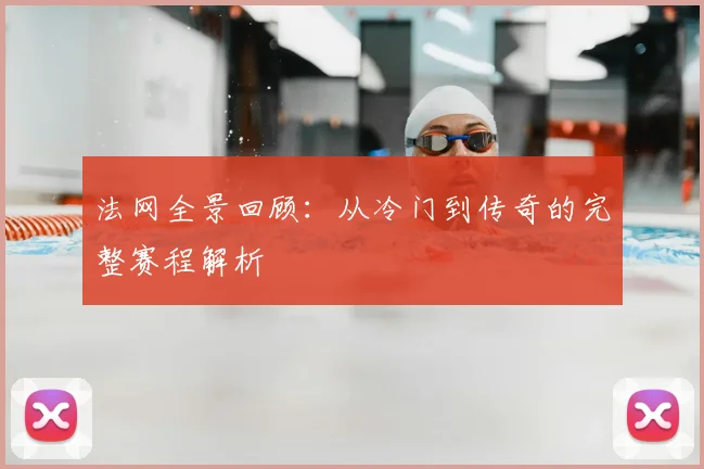 法网全景回顾:从冷门到传奇的完整赛程解析