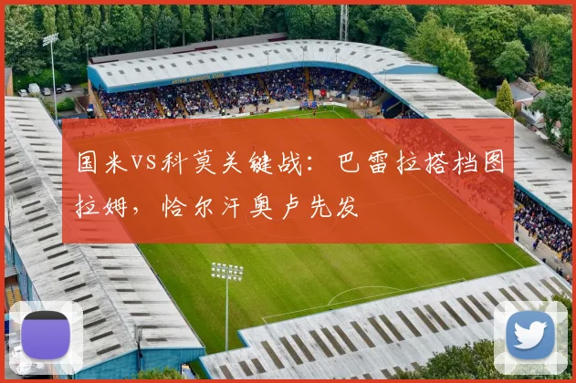 国米vs科莫关键战:巴雷拉搭档图拉姆,恰尔汗奥卢先发
