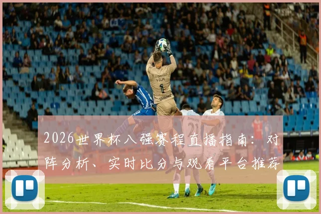 2026世界杯八强赛程直播指南：对阵分析、实时比分与观看平台推荐