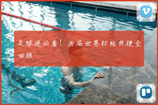 足球迷必看!历届世界杯经典梗全回顾