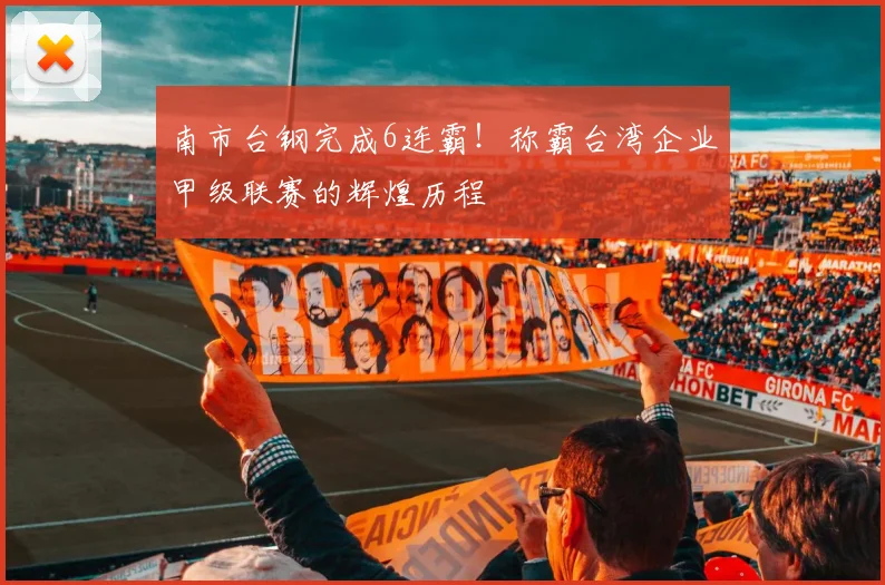 南市台钢完成6连霸！称霸台湾企业甲级联赛的辉煌历程