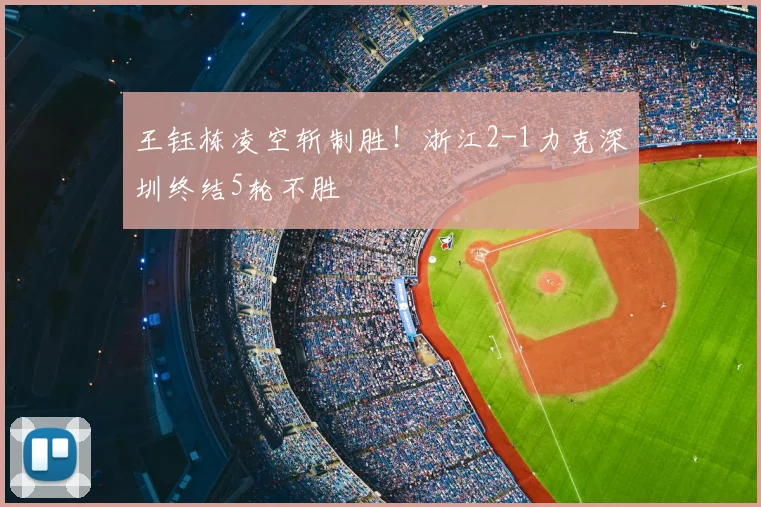 王钰栋凌空斩制胜!浙江2-1力克深圳终结5轮不胜