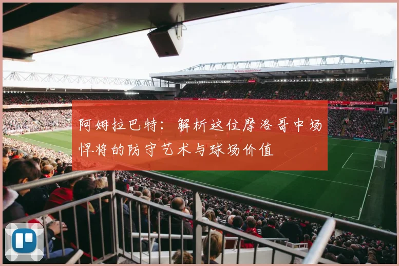 阿姆拉巴特:解析这位摩洛哥中场悍将的防守艺术与球场价值