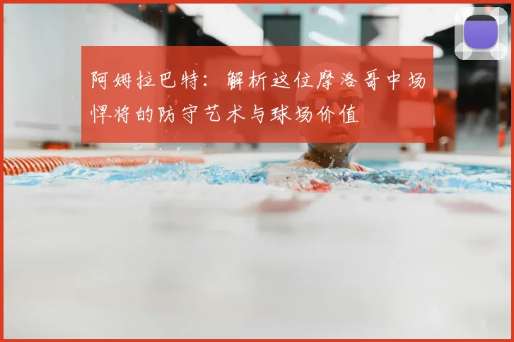 阿姆拉巴特：解析这位摩洛哥中场悍将的防守艺术与球场价值