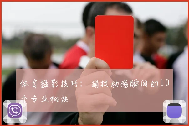 体育摄影技巧：捕捉动感瞬间的10个专业秘诀