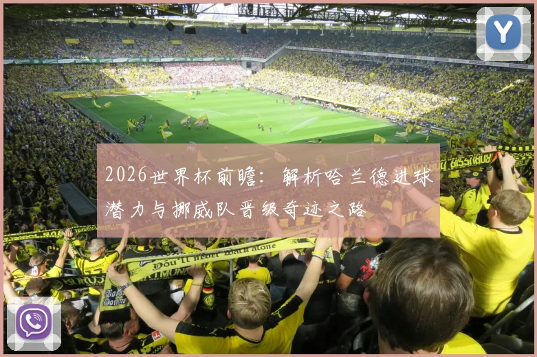 2026世界杯前瞻：解析哈兰德进球潜力与挪威队晋级奇迹之路