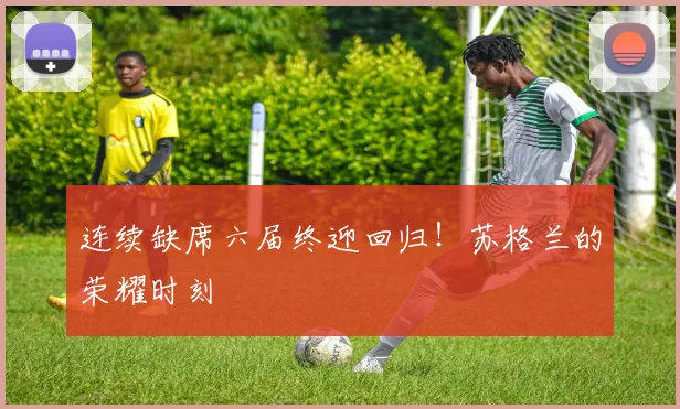 连续缺席六届终迎回归!苏格兰的荣耀时刻