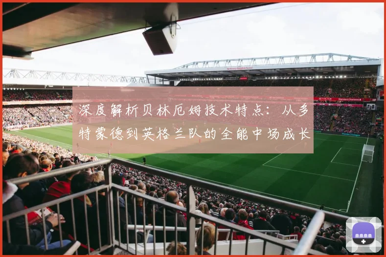 深度解析贝林厄姆技术特点:从多特蒙德到英格兰队的全能中场成长之路