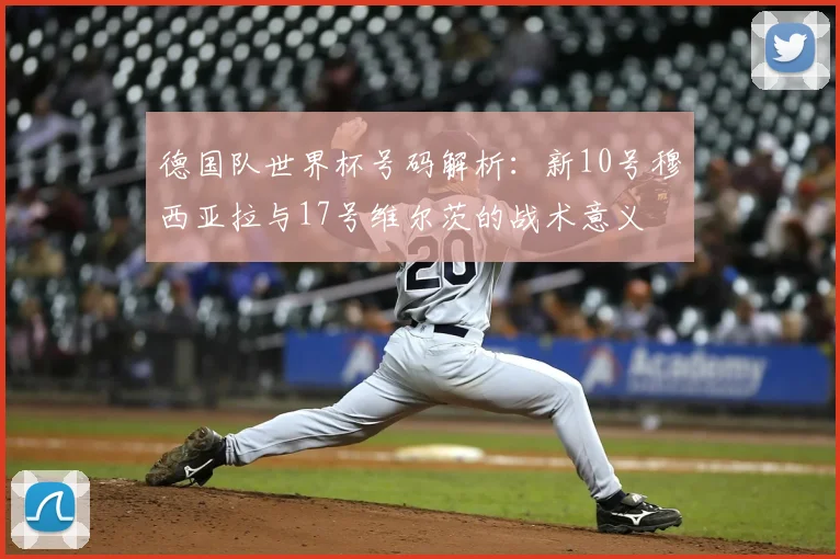德国队世界杯号码解析：新10号穆西亚拉与17号维尔茨的战术意义