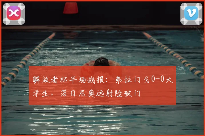 解放者杯半场战报:弗拉门戈0-0大学生,若日尼奥远射险破门