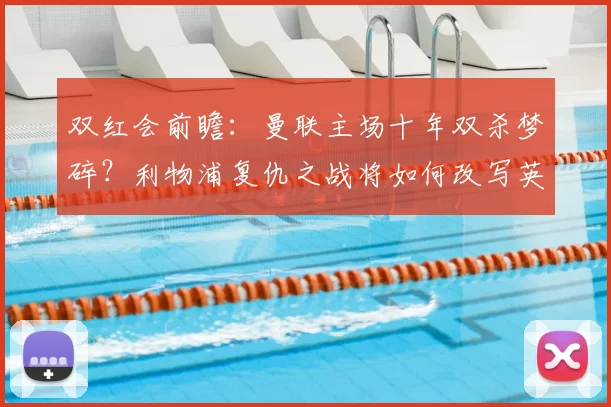 双红会前瞻：曼联主场十年双杀梦碎？利物浦复仇之战将如何改写英超积分榜